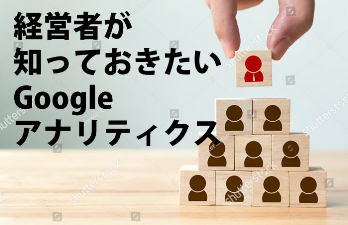 経営者が知っておきたいGoogleアナリティクス：どんなことができるの？