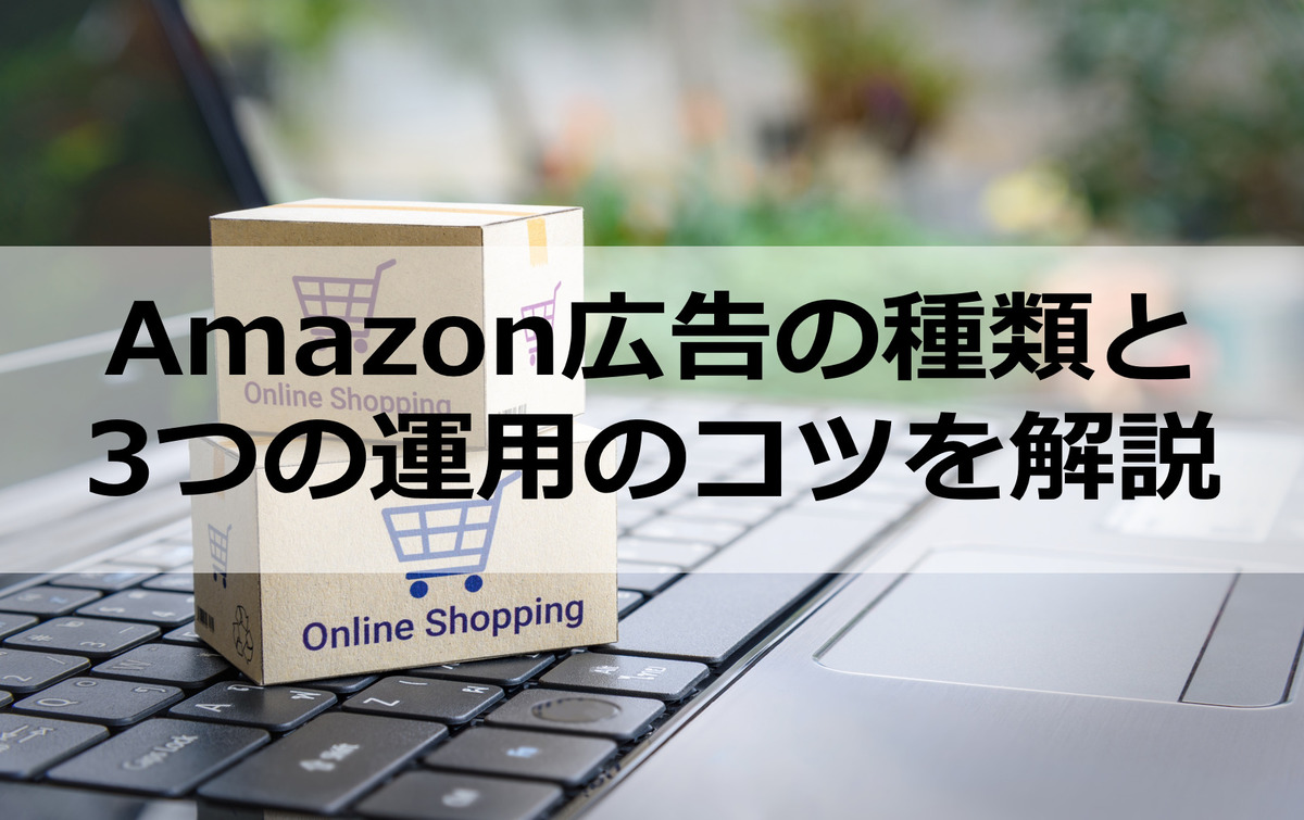 Amazon広告の種類と3つの運用のコツを解説